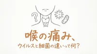 喉の痛み、ウイルスと細菌の違いって何？