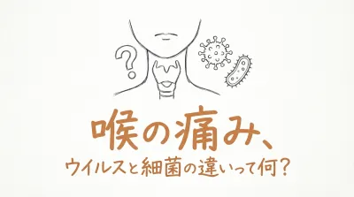 喉の痛み、ウイルスと細菌の違いって何？